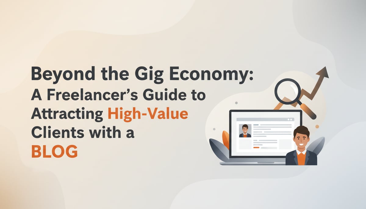 Beyond the Gig Economy: A Freelancer's Guide to Attracting High-Value Clients with a Blog
